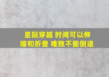 星际穿越 时间可以伸缩和折叠 唯独不能倒退